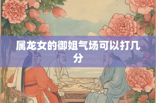 属龙女的御姐气场可以打几分