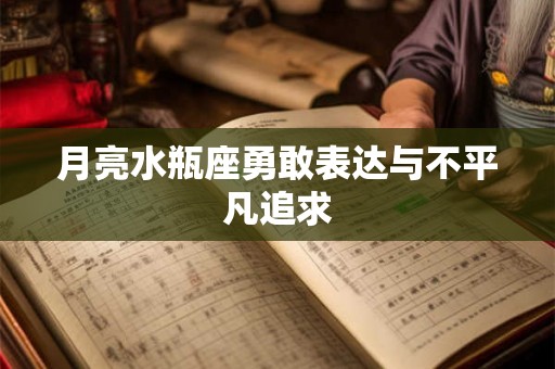 月亮水瓶座勇敢表达与不平凡追求
