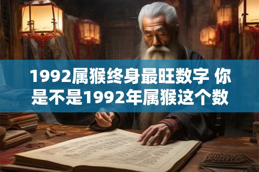 1992属猴终身最旺数字 你是不是1992年属猴这个数字是你终身最旺的吗