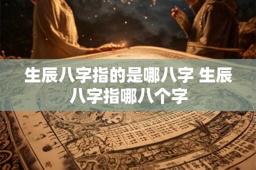 生辰八字指的是哪八字 生辰八字指哪八个字