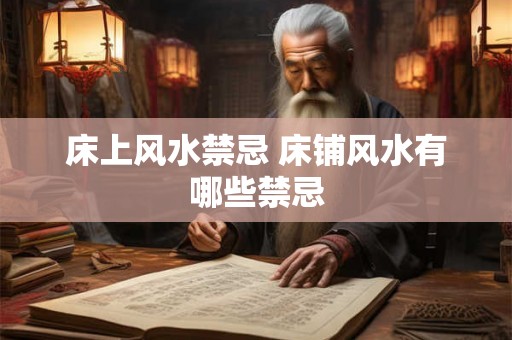 床上风水禁忌 床铺风水有哪些禁忌 床上风水禁忌 床铺风水有哪些禁忌