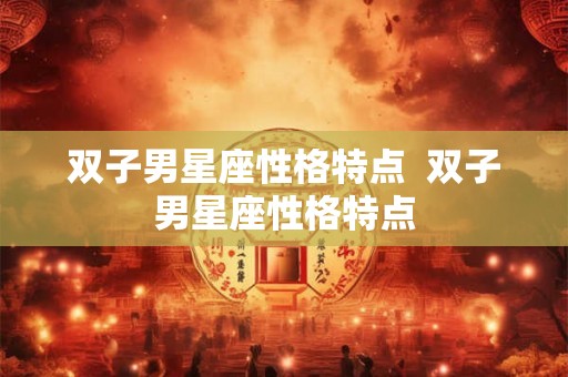 双子男星座性格特点  双子男星座性格特点