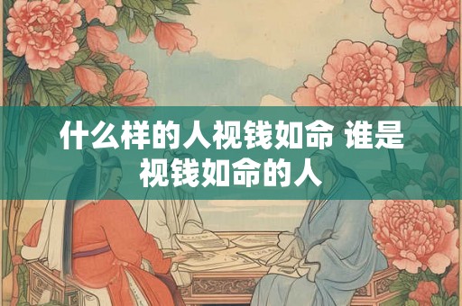 什么样的人视钱如命 谁是视钱如命的人
