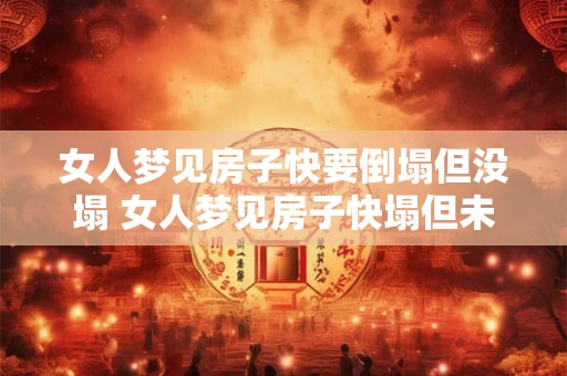 女人梦见房子快要倒塌但没塌 女人梦见房子快塌但未塌什么意思