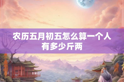 农历五月初五怎么算一个人有多少斤两