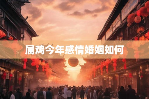 属鸡今年感情婚姻如何