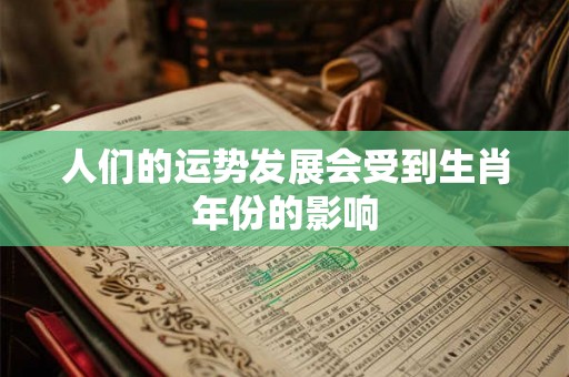 人们的运势发展会受到生肖年份的影响