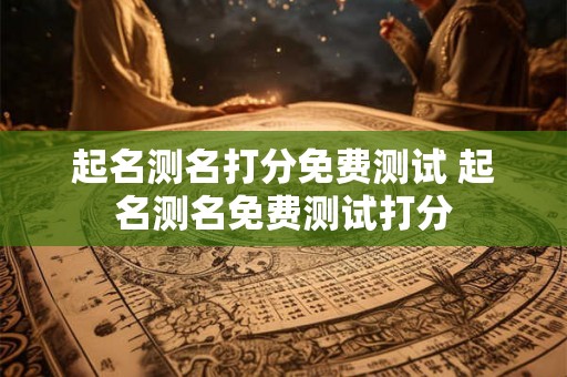 起名测名打分免费测试 起名测名免费测试打分