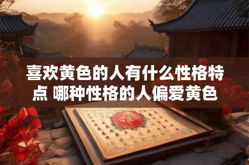 喜欢黄色的人有什么性格特点 哪种性格的人偏爱黄色