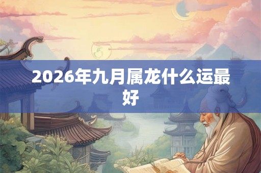 2026年九月属龙什么运最好