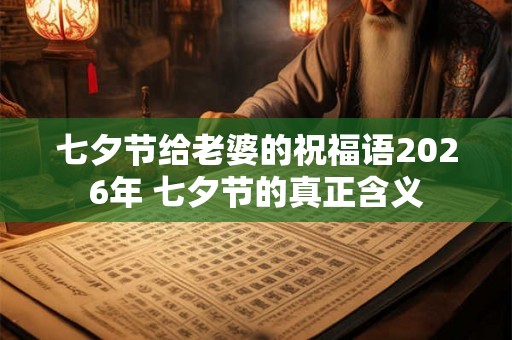 七夕节给老婆的祝福语2026年 七夕节的真正含义