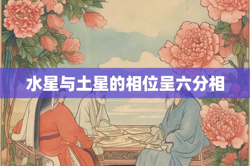 水星与土星的相位呈六分相