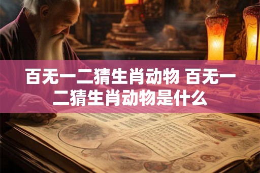 百无一二猜生肖动物 百无一二猜生肖动物是什么