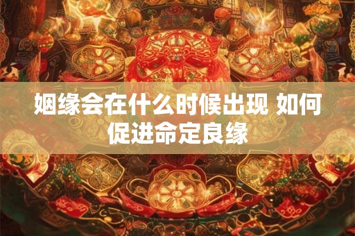姻缘会在什么时候出现 如何促进命定良缘
