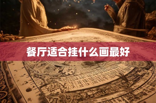 餐厅适合挂什么画最好 餐厅适合挂什么画最好