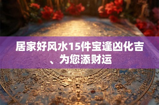 居家好风水15件宝逢凶化吉、为您添财运