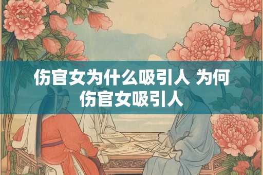 伤官女为什么吸引人 为何伤官女吸引人