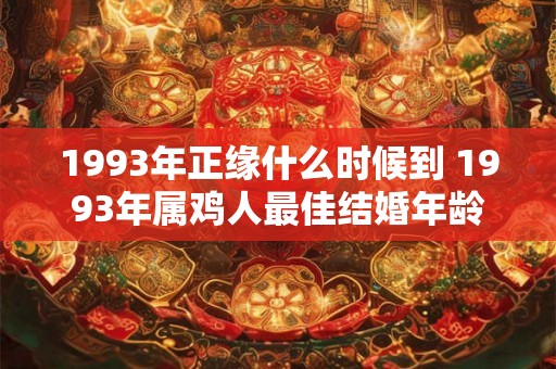 1993年正缘什么时候到 1993年属鸡人最佳结婚年龄 1993年正缘什么时候到 1993年属鸡人最佳结婚年龄