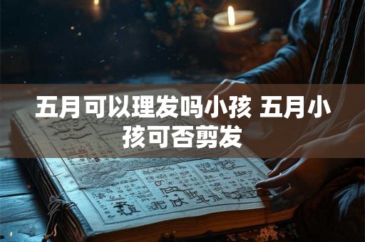 五月可以理发吗小孩 五月小孩可否剪发
