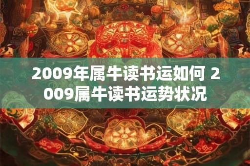 2009年属牛读书运如何 2009属牛读书运势状况 2009年属牛读书运如何 2009属牛读书运势状况