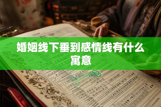婚姻线下垂到感情线有什么寓意