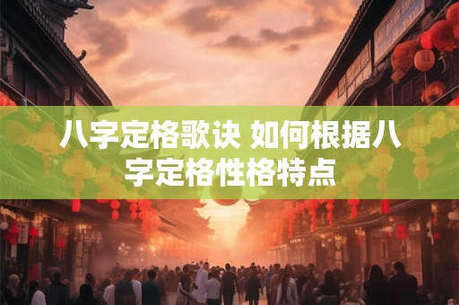 八字定格歌诀 如何根据八字定格性格特点 八字定格歌诀 如何根据八字定格性格特点