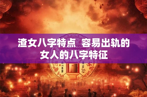 渣女八字特点  容易出轨的女人的八字特征