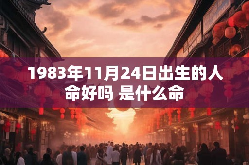 1983年11月24日出生的人命好吗 是什么命