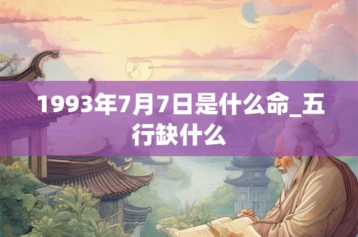 1993年7月7日是什么命_五行缺什么