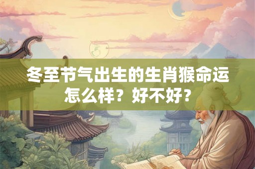 冬至节气出生的生肖猴命运怎么样？好不好？