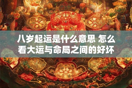 八岁起运是什么意思 怎么看大运与命局之间的好坏