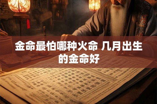 金命最怕哪种火命 几月出生的金命好