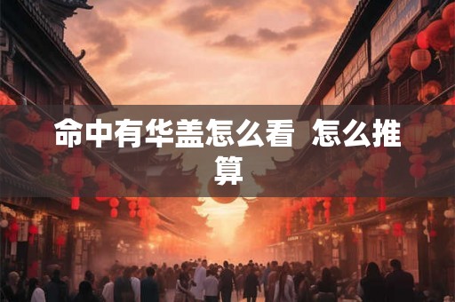 命中有华盖怎么看  怎么推算