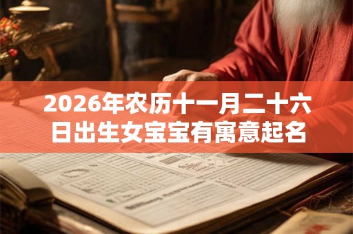 2026年农历十一月二十六日出生女宝宝有寓意起名