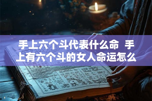 手上六个斗代表什么命  手上有六个斗的女人命运怎么样