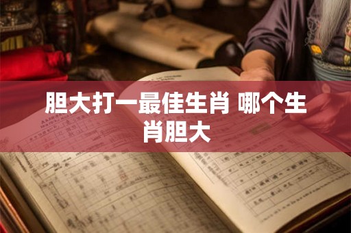 胆大打一最佳生肖 哪个生肖胆大