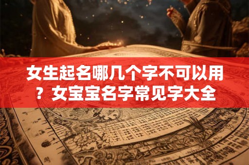 女生起名哪几个字不可以用？女宝宝名字常见字大全