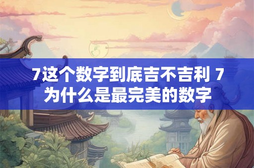7这个数字到底吉不吉利 7为什么是最完美的数字