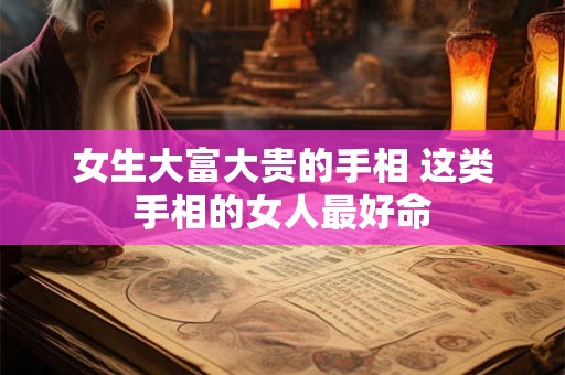 女生大富大贵的手相 这类手相的女人最好命