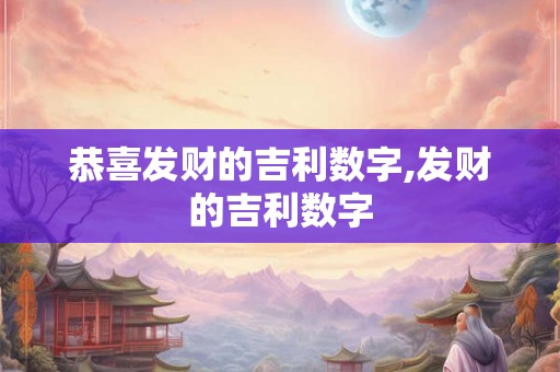 恭喜发财的吉利数字,发财的吉利数字