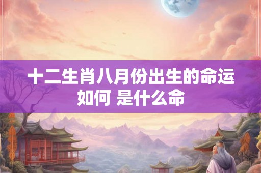 十二生肖八月份出生的命运如何 是什么命
