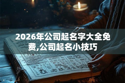 2026年公司起名字大全免费,公司起名小技巧
