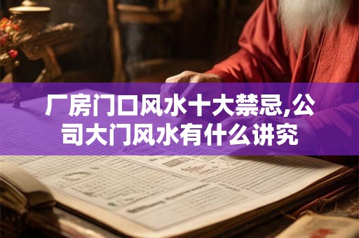 厂房门口风水十大禁忌,公司大门风水有什么讲究