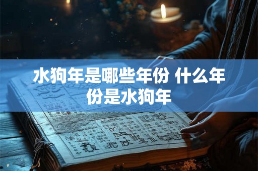 水狗年是哪些年份 什么年份是水狗年
