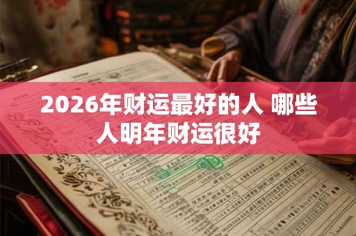 2026年财运最好的人 哪些人明年财运很好