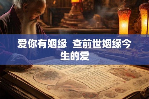 爱你有姻缘 查前世姻缘今生的爱 爱你有姻缘 查前世姻缘今生的爱