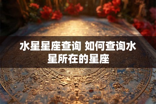水星星座查询 如何查询水星所在的星座