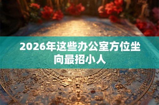 2026年这些办公室方位坐向最招小人