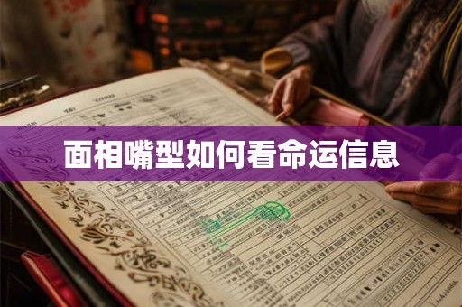 面相嘴型如何看命运信息 面相嘴型如何看命运信息