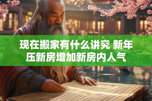现在搬家有什么讲究 新年压新房增加新房内人气